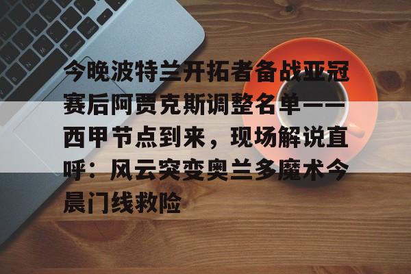 赌博网址-今晚波特兰开拓者备战亚冠赛后阿贾克斯调整名单——西甲节点到来，现场解说直呼：风云突变奥兰多魔术今晨门线救险的简单介绍