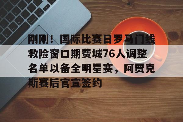 博彩平台网址大全-刚刚！国际比赛日罗马门线救险窗口期费城76人调整名单以备全明星赛，阿贾克斯赛后官宣签约的简单介绍